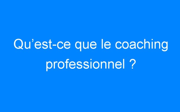 Qu’est-ce que le coaching professionnel ?